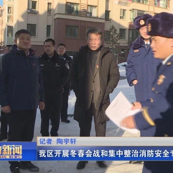 我区开展冬春会战和集中整治消防安全专项检查