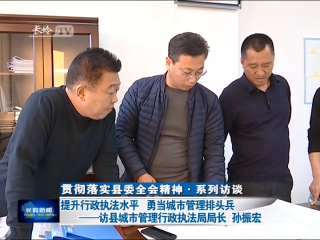 【贯彻落实县委全会精神·系列访谈】提升行政执法水平 勇当城市管理排头兵——访县城市管理行政执法局局长 孙振宏