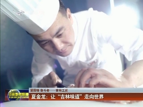 【爱国情 奋斗者——吉林工匠】夏金龙：让“吉林味道”走向世界