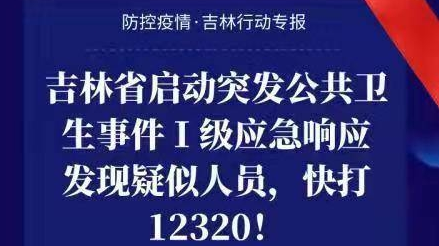 吉林省启动突发公共卫生事件Ⅰ级应急响应发现疑似人员，快打12320！防控疫情 · 吉林行动专报