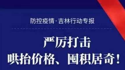 严厉打击哄抬价格、囤积居奇！
防控疫情 · 吉林行动专报