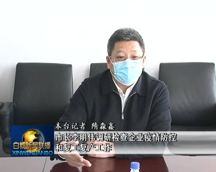 市长李明伟调研检查企业疫情防控和复工复产工作