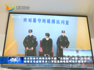 2月18日 市法院依托网络远程开庭“无接触”审理一起利用疫情发布虚假售卖口罩信息的电信网络诈骗案件