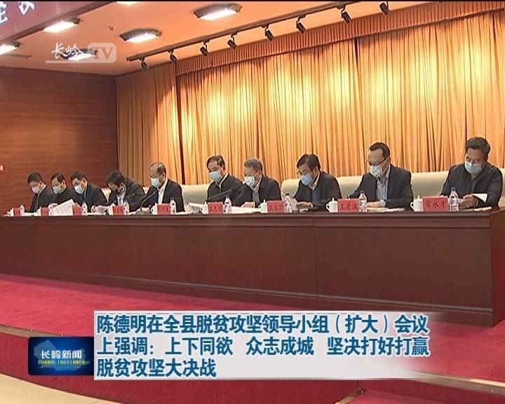 陈德明在全县脱贫攻坚领导小组（扩大）会议上强调：上下同欲 众志成城 坚决打好打赢脱贫攻坚大决战