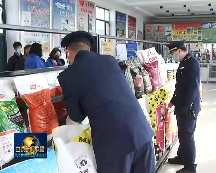 防控生产两不误 强化农资市场监管 为农民春耕保驾护航