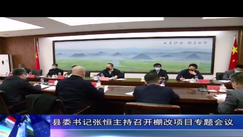 【精准施策抓防控 聚焦重点谋发展】县委书记张恒主持召开棚改项目专题会议