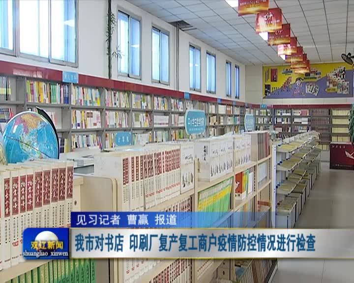 我市对书店 印刷厂复产复工商户疫情防控情况进行检查