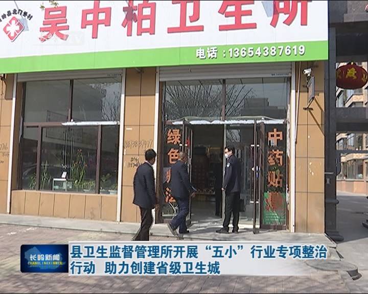 【创卫生城市 建美丽家园】长岭县卫生监督管理所开展“五小”行业专项整治行动 助力创建省级卫生城