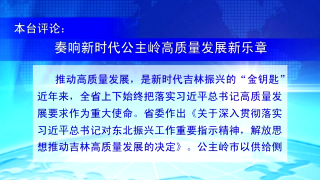 视频快讯丨奏响新时代公主岭高质量发展新乐章