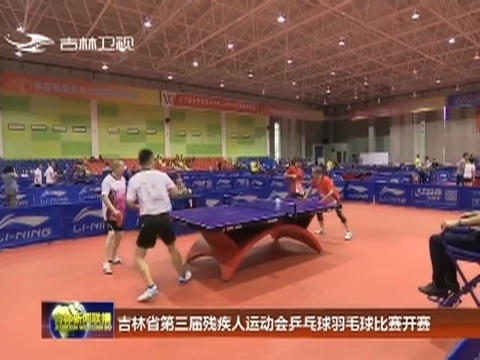 吉林省第三届残疾人运动会乒乓球羽毛球比赛开赛