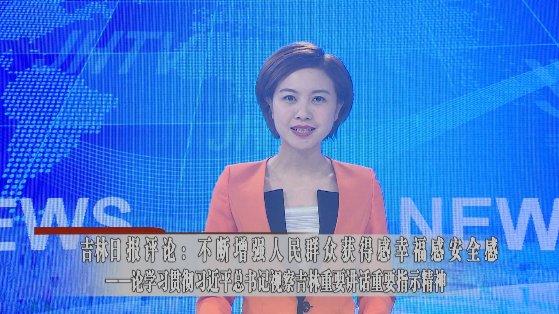 吉林日报评论：不断增强人民群众获得感安全感——论学习贯彻习近平总书记视察吉林重要讲话重要指示精神