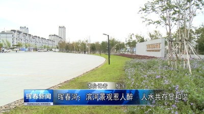 珲春河：滨河景观惹人醉　人水共存显和谐