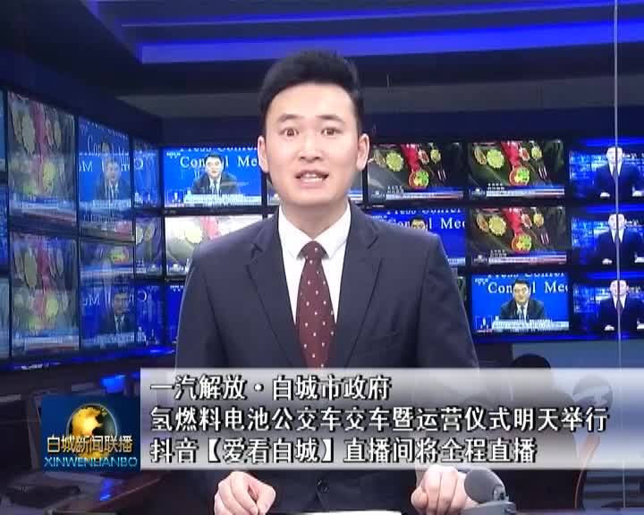 一汽解放•白城市政府 氢燃料电池公交车交车暨运营仪式明天举行 抖音【爱看白城】直播间将全程直播