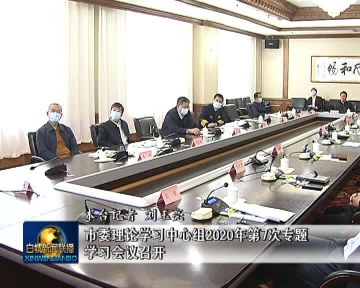 市委理论学习中心组2020年第7次专题学习会议召开