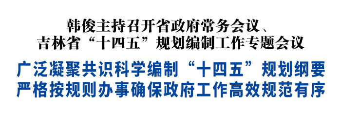 韩俊主持召开省政府常务会议、吉林省“十四五”规划编制工作专题会议