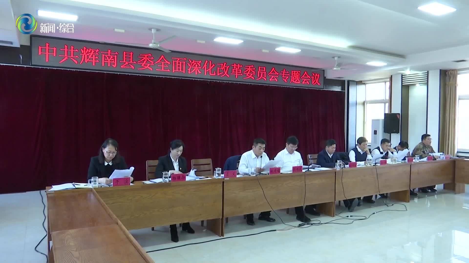 中共辉南县委全面深化改革委员会召开专题会议