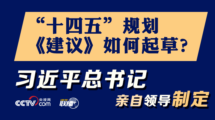 联播+丨“十四五”规划《建议》如何起草？习近平总书记亲自领导制定