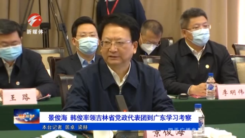 景俊海 韩俊率领吉林省党政代表团到广东学习考察
