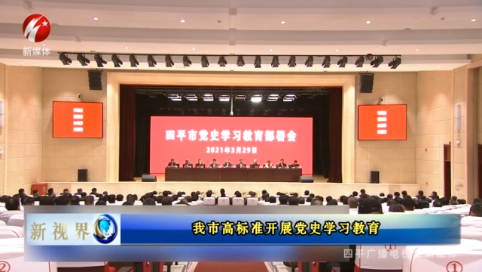 新视界20210405期 四平市高标准开展党史学习教育