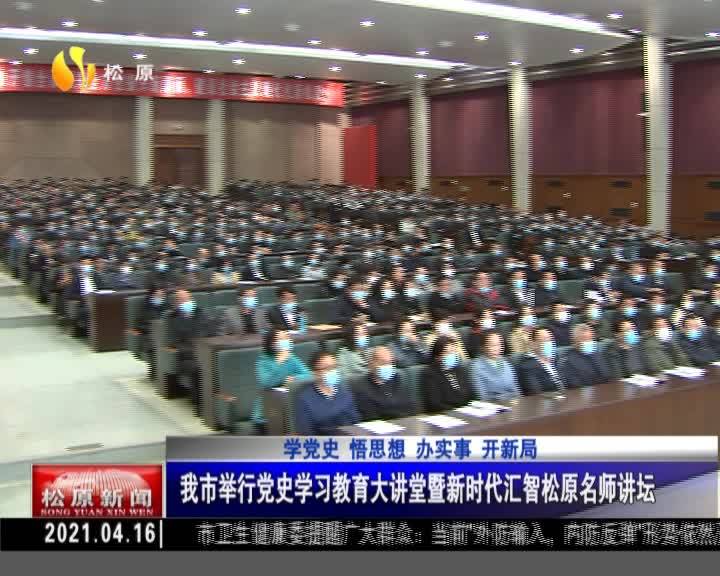 学党史 悟思想 办实事 开新局  我市举行党史学习教育大讲堂暨新时代汇智松原名师讲坛