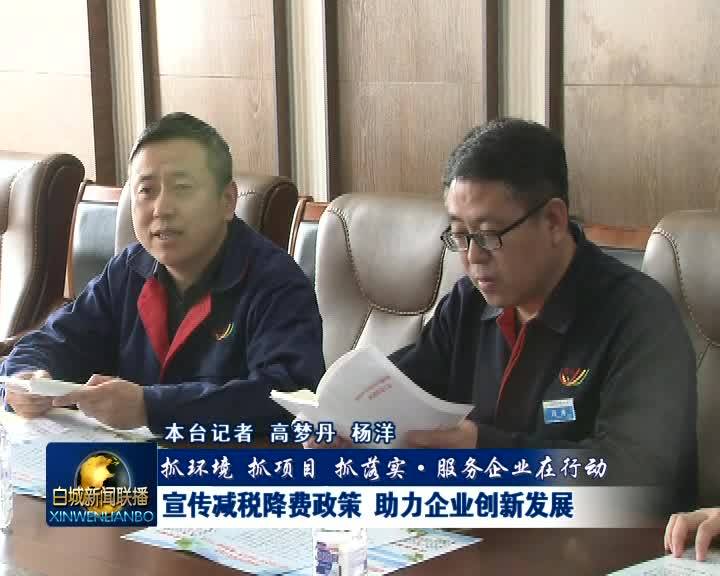 《抓环境 抓项目 抓落实·服务企业在行动》宣传减税降费政策 助力企业创新发展