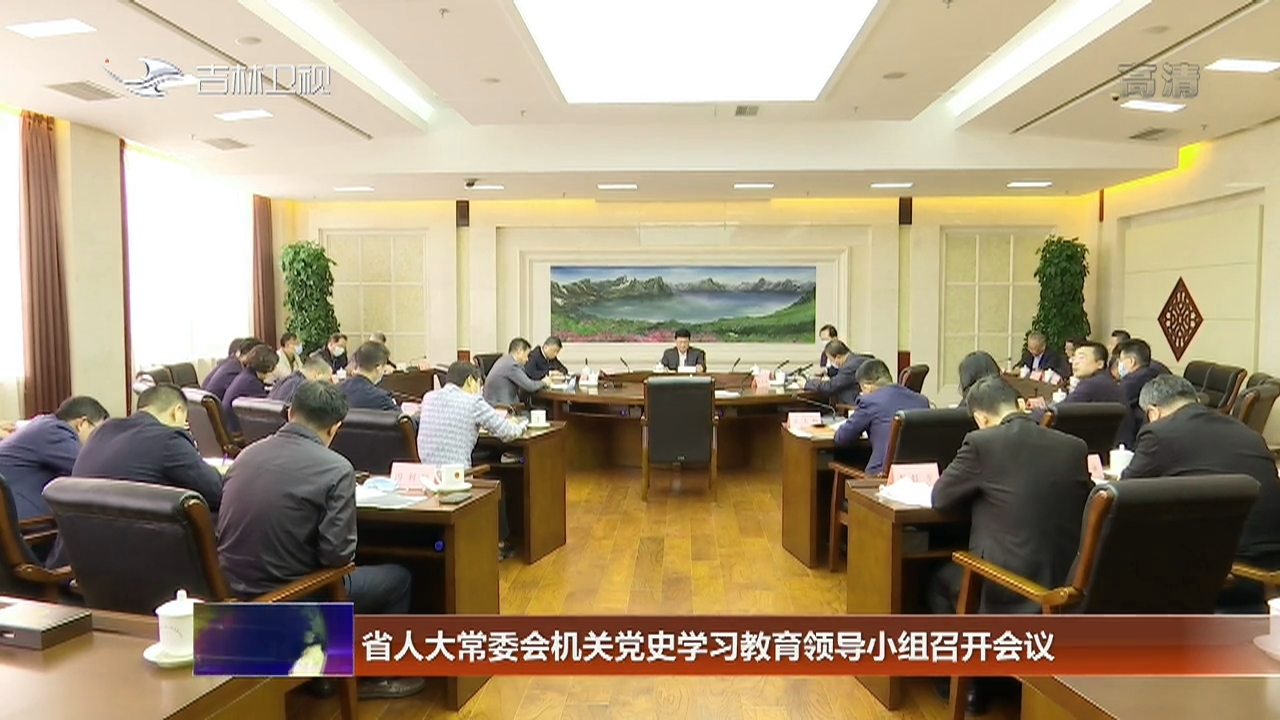 省人大常委会机关党史学习教育领导小组召开会议