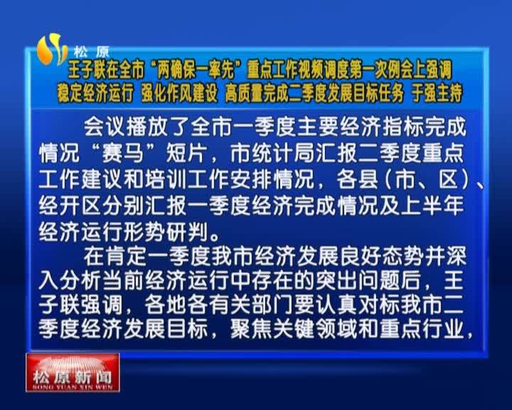 王子联在全市“两确保一率先”重点工作视频调度第一次例会上强调  稳定经济运行 强化作风建设 高质量完成二季度发展目标任务 于强主持VA0