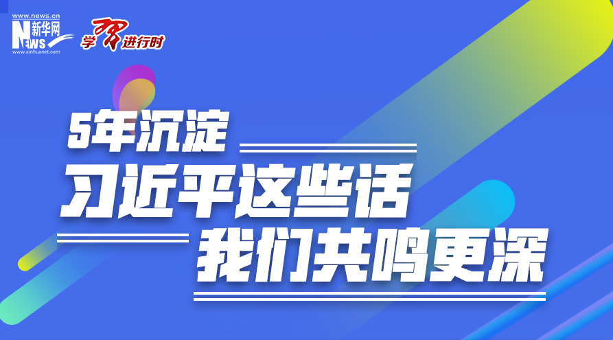 学习进行时丨5年沉淀，习近平这些话我们共鸣更深