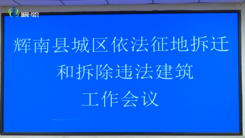 辉南县召开城区依法征地拆迁和拆除违法建筑工作会议