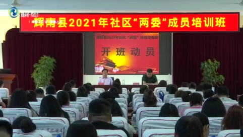 辉南县举办2021年社区“两委”成员培训班