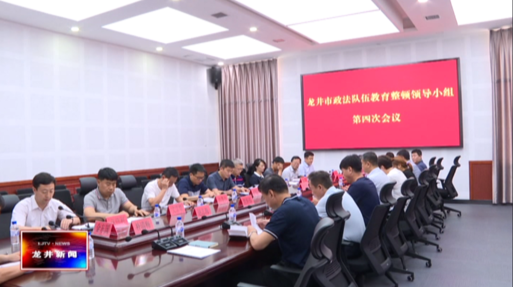 【龙井新闻】市政法队伍教育整顿领导小组召开第四次会议