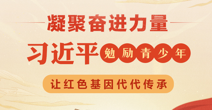 我比任何时候更懂你|凝聚奋进力量 习近平勉励青少年让红色基因代代相传