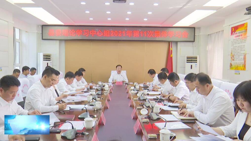县委召开县委理论学习中心组2021年第11次集体学习会