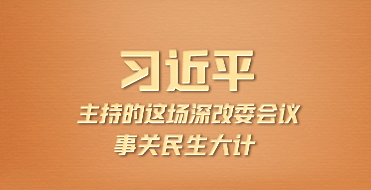 联播+丨习近平主持的这场深改委会议 事关民生大计