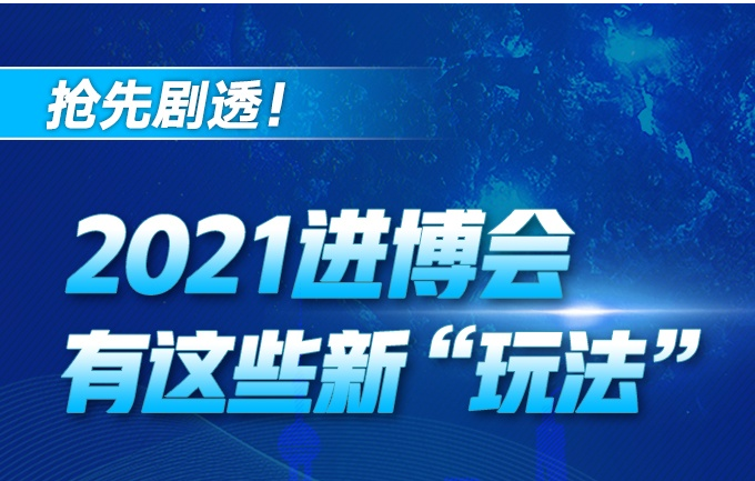 抢先剧透！2021进博会有这些新“玩法”