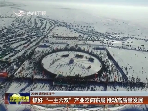 【2019 我们这样干】抓好“一主六双”产业空间布局 推动高质量发展