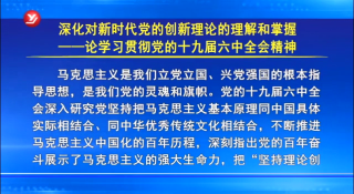 学习贯彻党的十九届六中全会精神 深化对新时代党的创新理论的理解和掌握