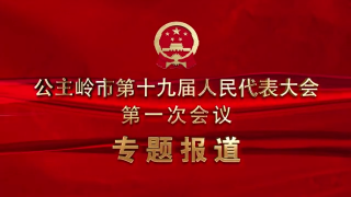 公主岭市第十九届人民代表大会第一次会议专题报道 12月22日