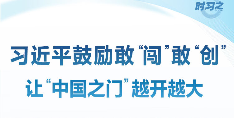 习近平鼓励敢“闯”敢“创” 让“中国之门”越开越大