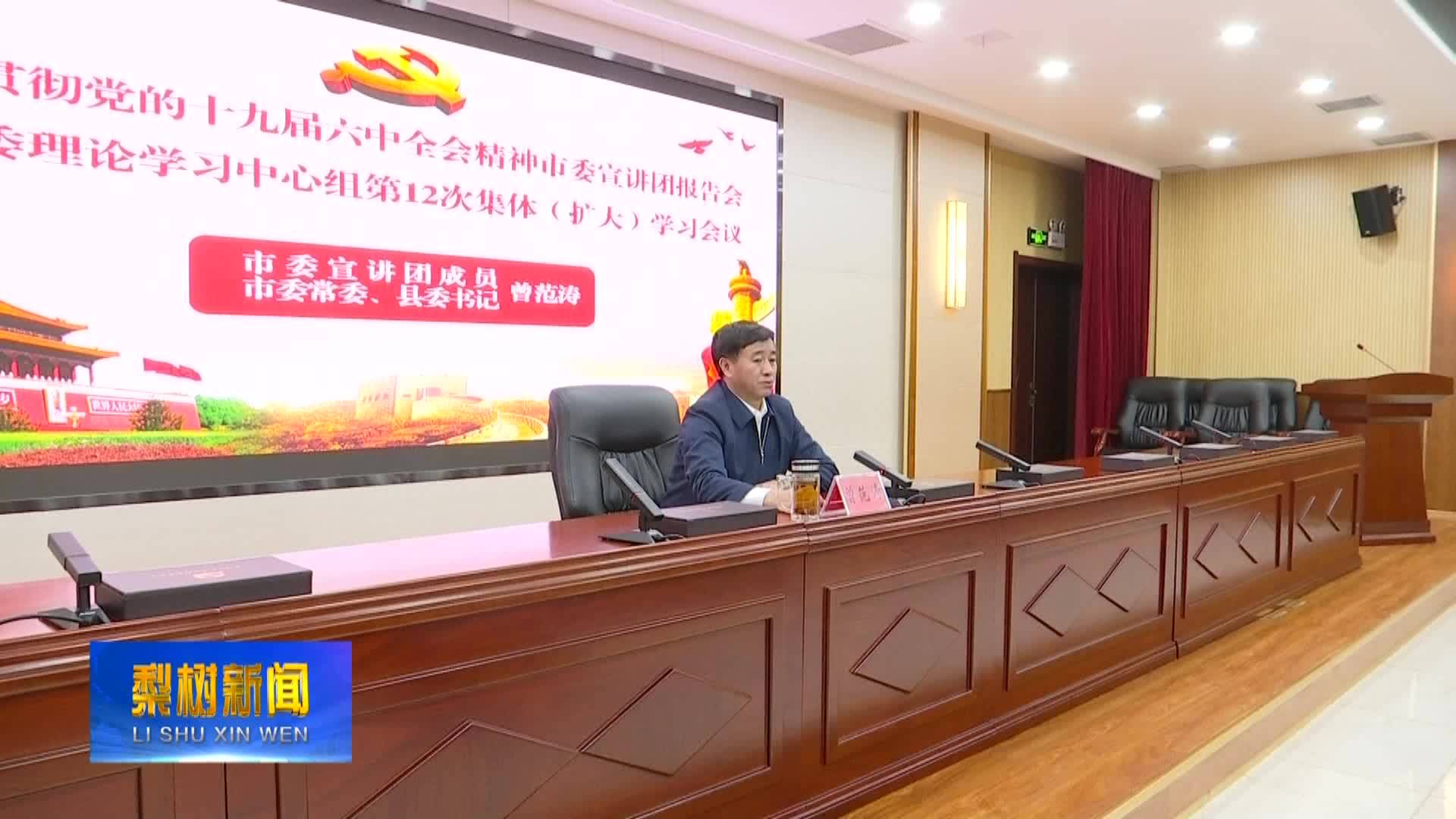 学习贯彻党的十九届六中全会精神市委宣讲团报告会暨县委理论学习中心组第12次集体（扩大）学习会议召开