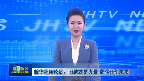 新华社评论员：团结就是力量 奋斗开创未来