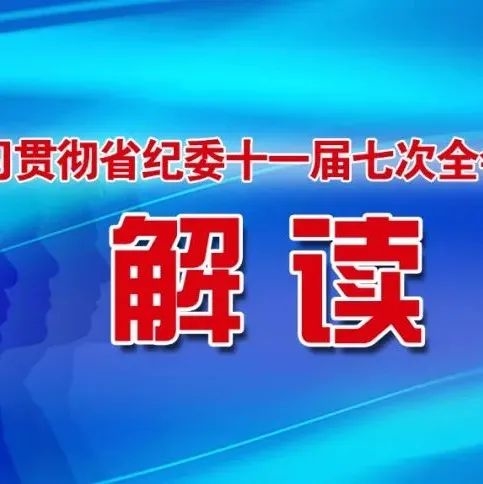 学习贯彻省纪委十一届七次全会精神·解读之一 | 精准聚焦 综合施策 ​强化政治监督护航决策落地