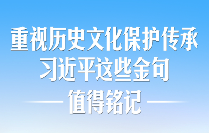 重视历史文化保护传承，习近平这些金句值得铭记