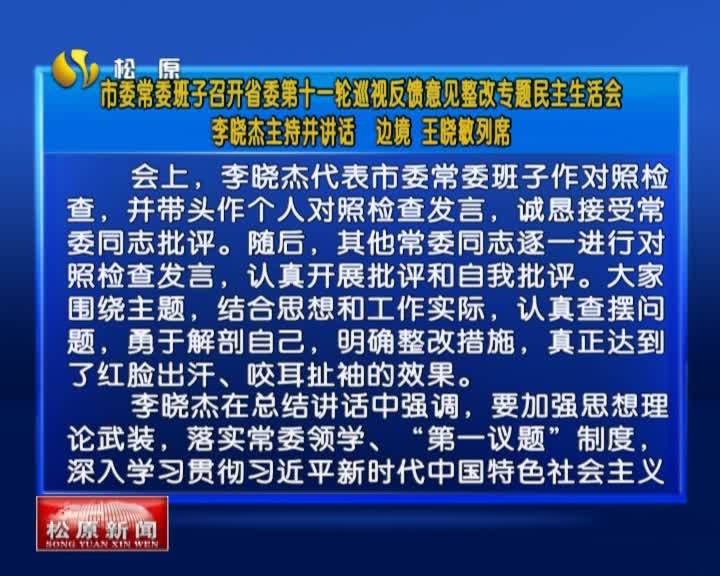 市委常委班子召开省委第十一轮 巡视反馈意见整改专题民主生活会   李晓杰主持 并讲话  边境 王晓敏列席