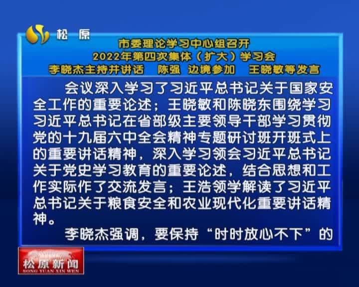 市委理论学习中心组召开  2022年第四次集体（扩大）学习会  李晓杰主持并讲话  陈强 边境参加  王晓敏等发言VA0