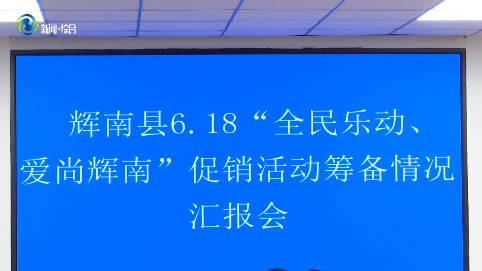 辉南县召开6.18“全民乐动 爱尚辉南”系列促销活动筹备情况汇报会