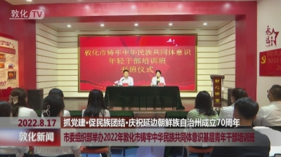 市委组织部举办2022年敦化市铸牢中华民族共同体意识基层青年干部培训班