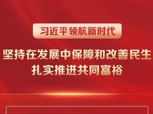 习近平领航新时代｜坚持在发展中保障和改善民生 扎实推进共同富裕