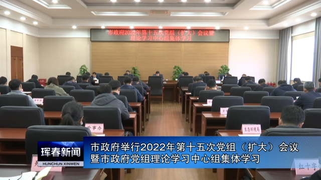 市政府举行2022年第十五次党组（扩大）会议暨市政府党组理论学习中心组集体学习