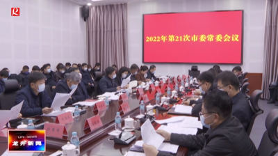 【龙井新闻】市委召开2022年第21次常委会议